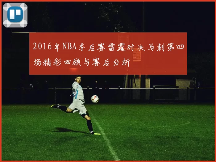 2016年NBA季后赛雷霆对决马刺第四场精彩回顾与赛后分析