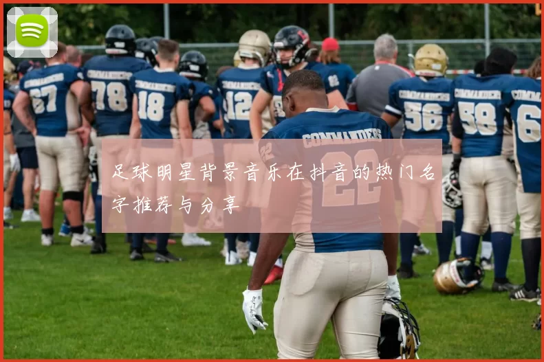 足球明星背景音乐在抖音的热门名字推荐与分享